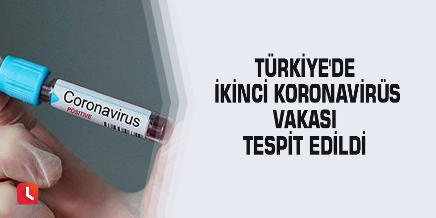 Türkiye'de ikinci Koronavirüs vakası tespit edildi