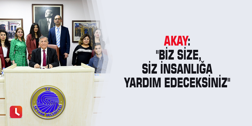 Akay: "Biz size, siz insanlığa yardım edeceksiniz"