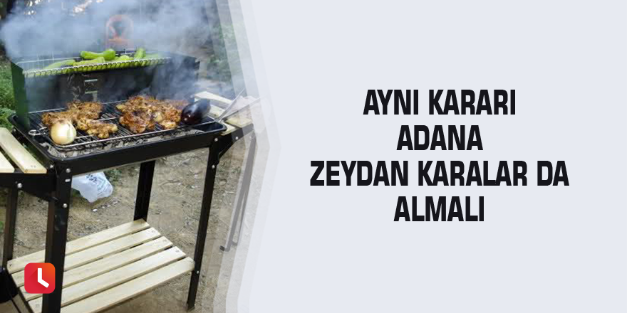 Aynı kararı Adana Zeydan karalar da almalı