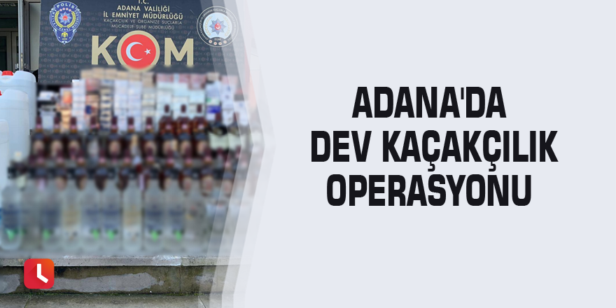 Adana'da dev kaçakçılık operasyonu