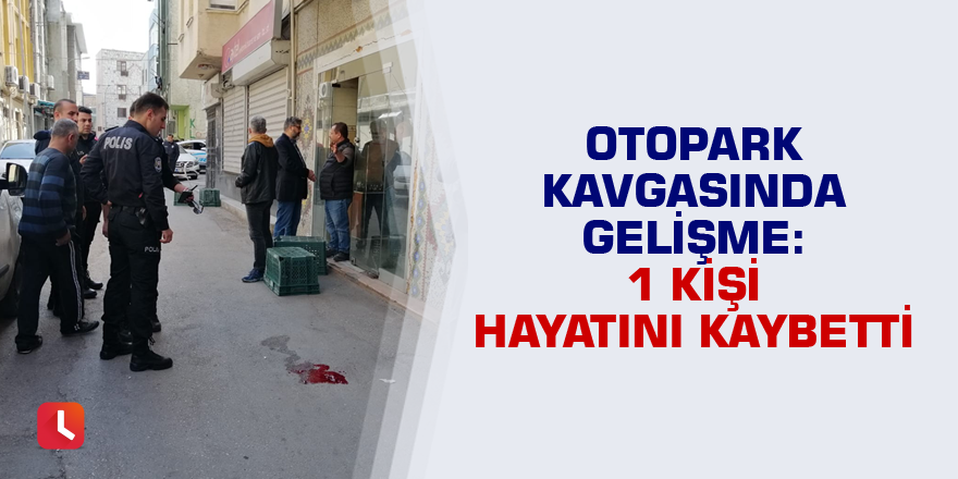 Otopark kavgasında gelişme: 1 kişi hayatını kaybetti