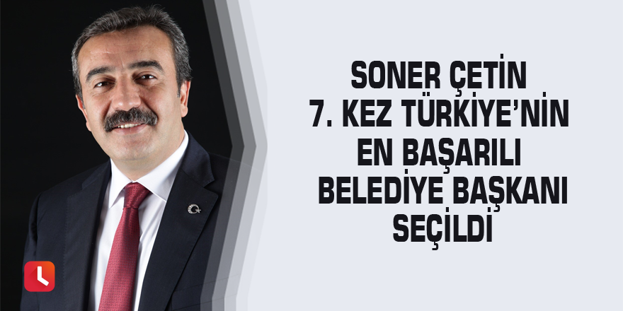 Soner Çetin 7. kez Türkiye’nin en başarılı belediye başkanı seçildi