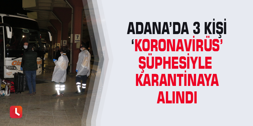 Adana’da 3 kişi ‘koronavirüs’ şüphesiyle karantinaya alındı