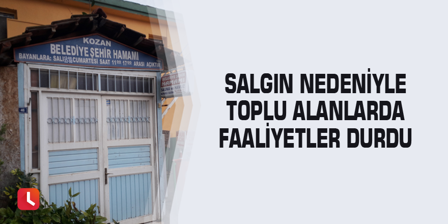 Salgın nedeniyle toplu alanlarda faaliyetler durdu