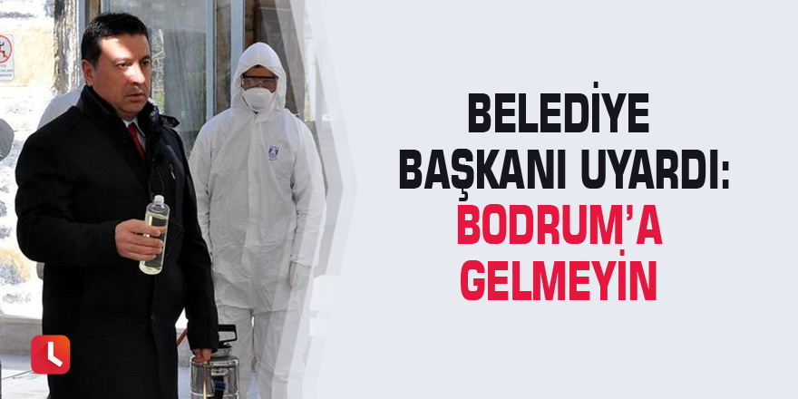 Belediye Başkanı uyardı: Bodrum’a gelmeyin