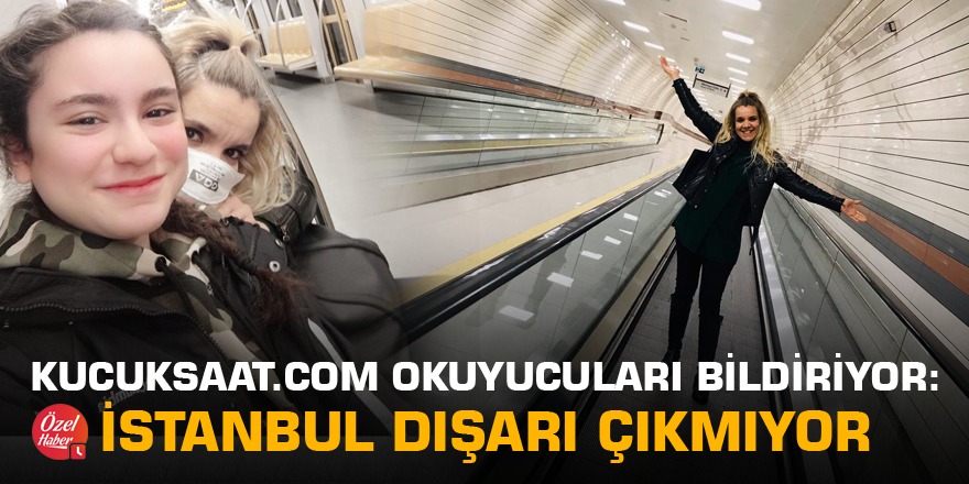 Küçüksaat.com okuyucuları İstanbul'dan bildiriyor: İstanbul dışarı çıkmıyor