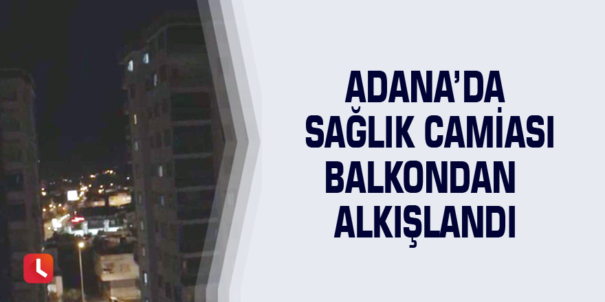 Adana’da sağlık camiası balkondan alkışlandı