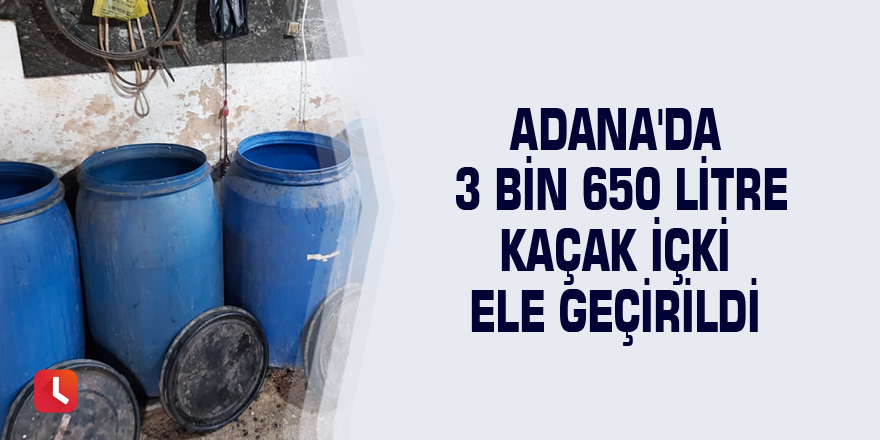 Adana'da 3 bin 650 litre kaçak içki ele geçirildi