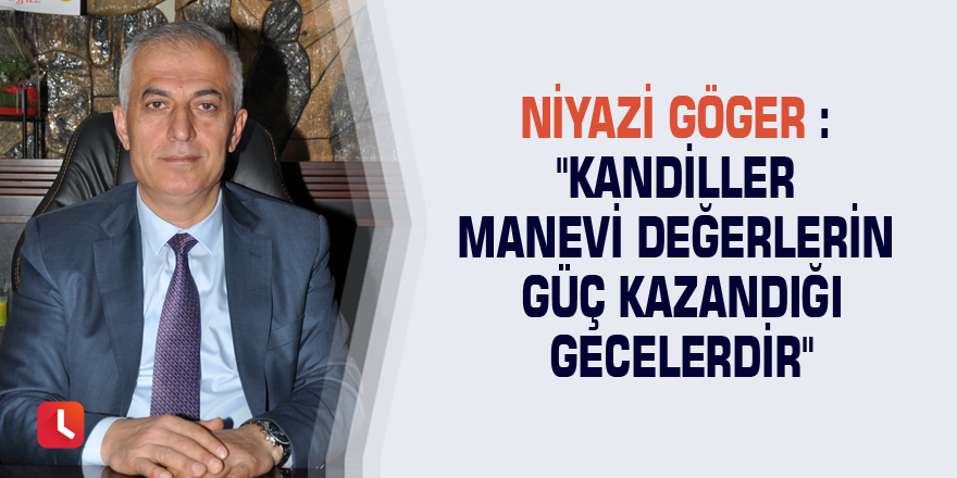 Niyazi Göger : "Kandiller manevi değerlerin güç kazandığı gecelerdir"