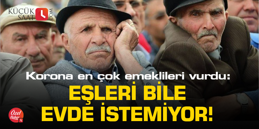 Korona en çok emeklileri vurdu: Eşleri bile evde istemiyor!