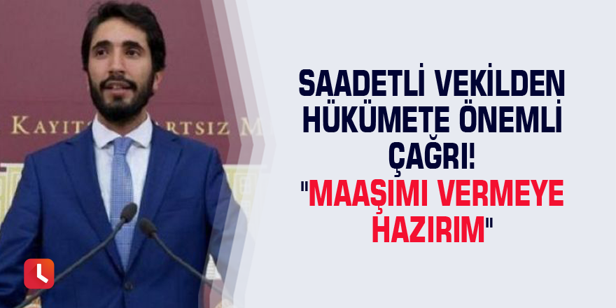 Saadetli vekilden hükümete önemli çağrı! "Maaşımı vermeye hazırım"