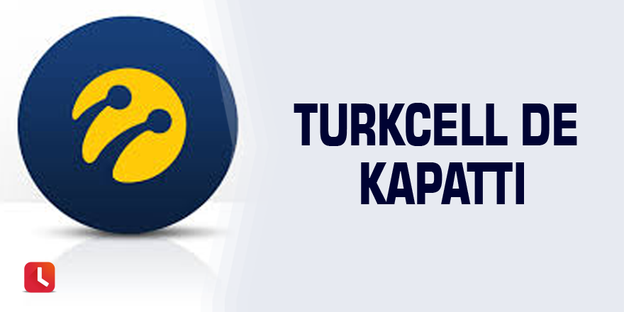 Turkcell de kapattı