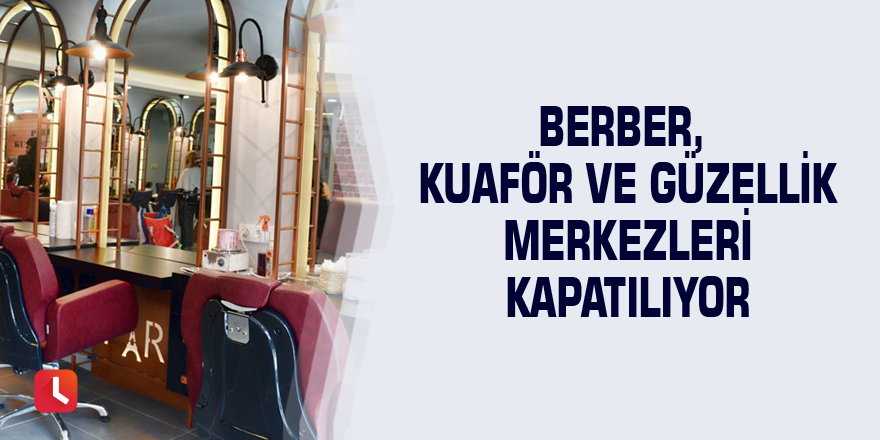 Berber, kuaför ve güzellik merkezleri kapatılıyor