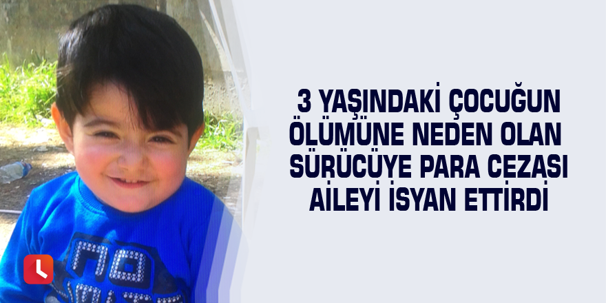 3 yaşındaki çocuğun ölümüne neden olan sürücüye para cezası aileyi isyan ettirdi