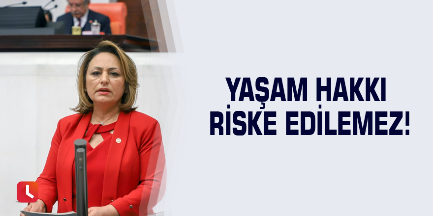 Yaşam Hakkı Riske Edilemez!