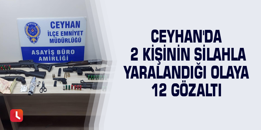 Ceyhan'da 2 kişinin silahla yaralandığı olaya 12 gözaltı