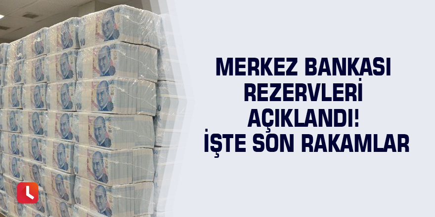 Merkez Bankası rezervleri açıklandı! İşte son rakamlar