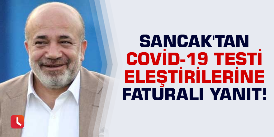 Sancak'tan Covid-19 testi eleştirilerine faturalı yanıt!