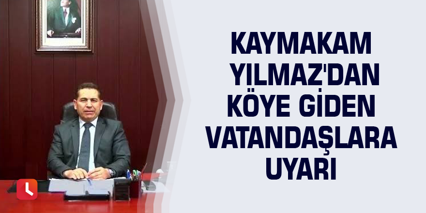 Kaymakam Yılmaz'dan köye giden vatandaşlara uyarı