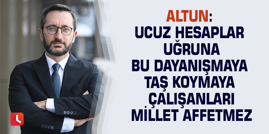 Altun: Ucuz hesaplar uğruna bu dayanışmaya taş koymaya çalışanları millet affetmez