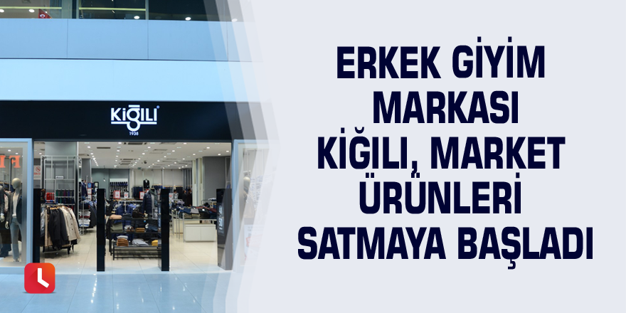 Erkek giyim markası Kiğılı, market ürünleri satmaya başladı