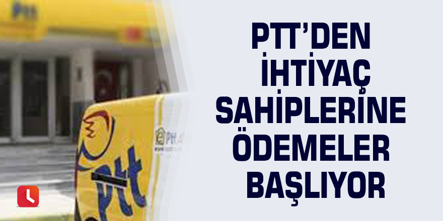 PTT’den ihtiyaç sahiplerine ödemeler başlıyor