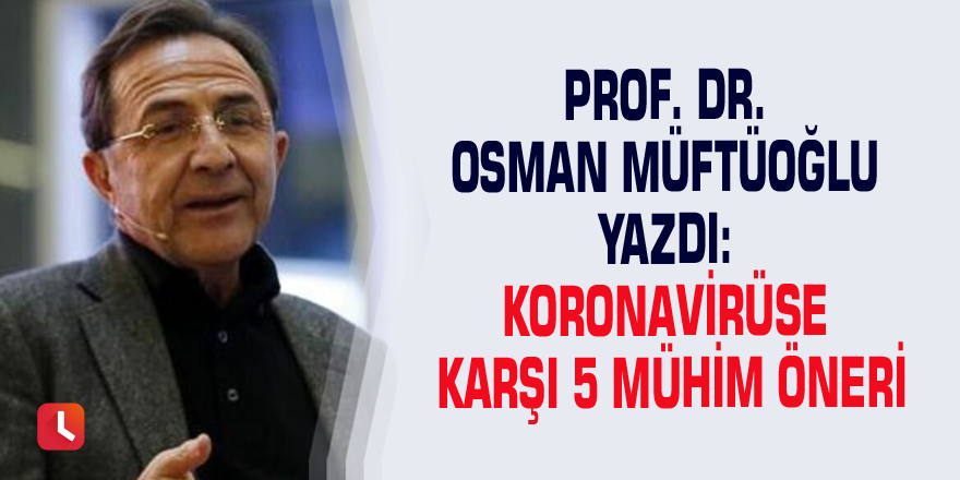 Prof. Dr. Osman Müftüoğlu yazdı: Koronavirüse karşı 5 mühim öneri