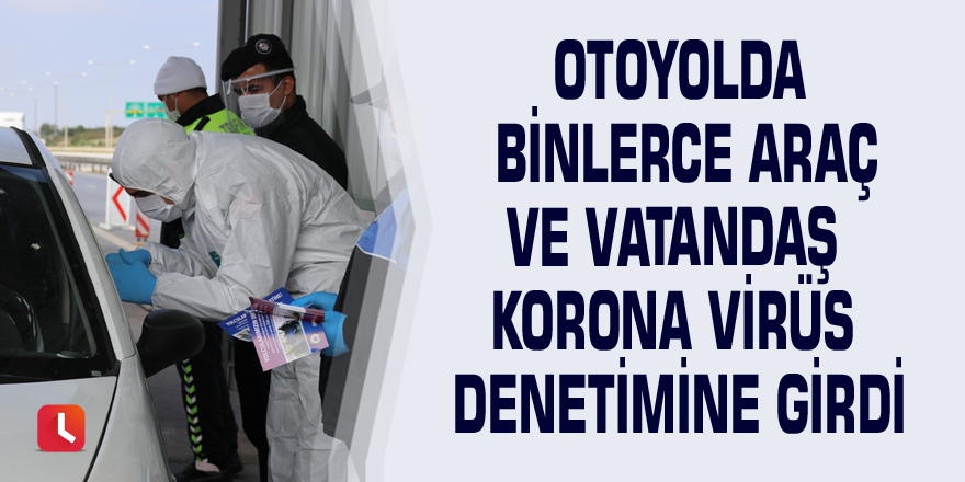 Otoyolda binlerce araç ve vatandaş korona virüs denetimine girdi