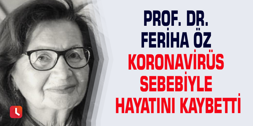 Prof. Dr. Feriha Öz koronavirüs sebebiyle hayatını kaybetti