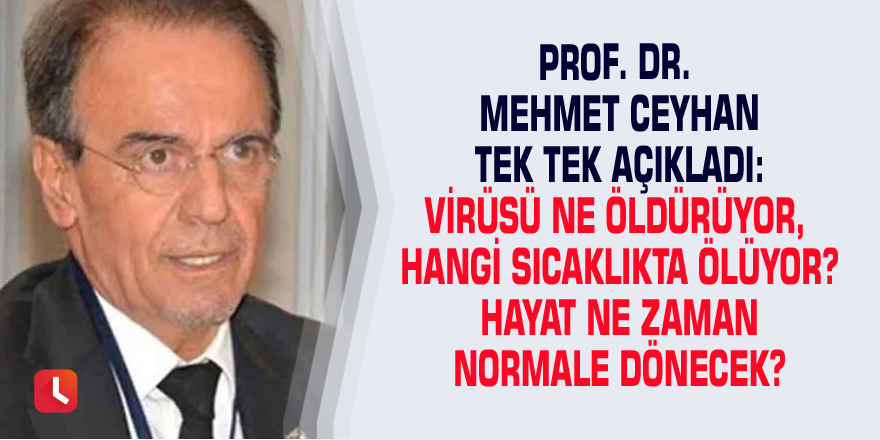 Prof. Dr. Mehmet Ceyhan tek tek açıkladı: Virüsü ne öldürüyor, hangi sıcaklıkta ölüyor? Hayat ne zaman normale dönecek?