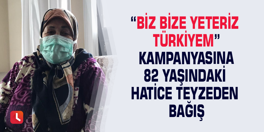 “Biz Bize Yeteriz Türkiyem” kampanyasına 82 yaşındaki Hatice Teyzeden bağış