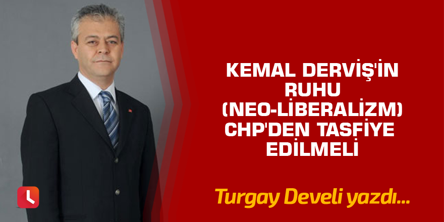 Kemal Derviş'in Ruhu (Neo-liberalizm) CHP'den Tasfiye Edilmeli