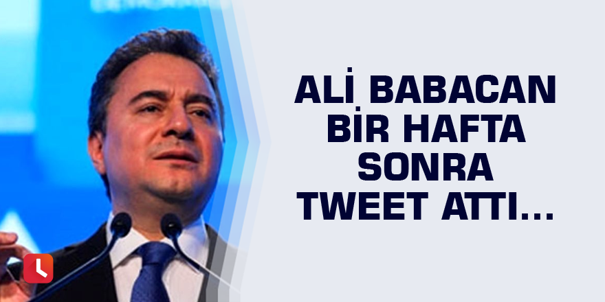 Ali Babacan bir hafta sonra tweet attı...