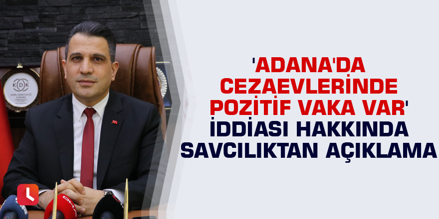 'Adana'da cezaevlerinde pozitif vaka var' iddiası hakkında savcılıktan açıklama