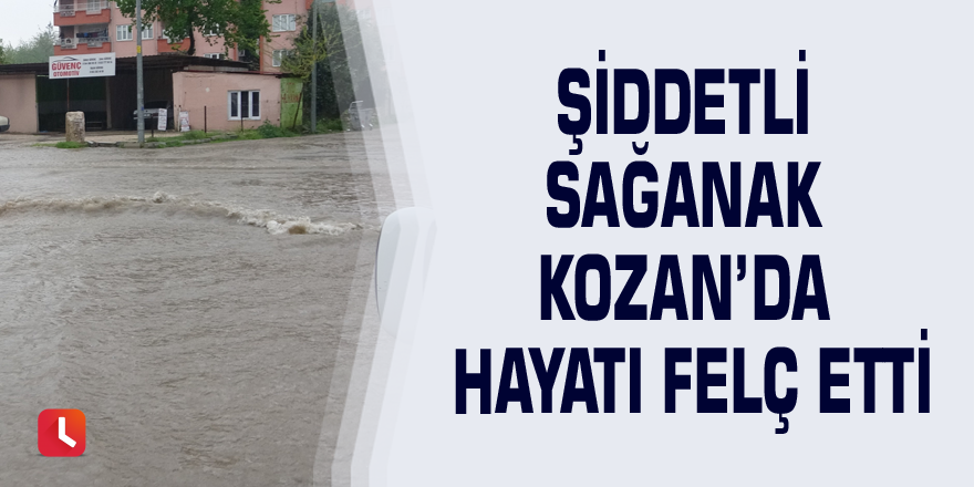 Şiddetli sağanak Kozan’da hayatı felç etti