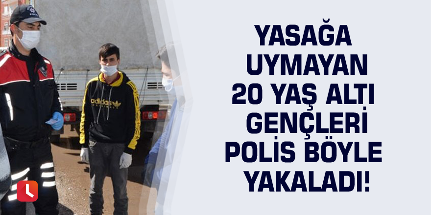 Yasağa uymayan 20 yaş altı gençleri polis böyle yakaladı!