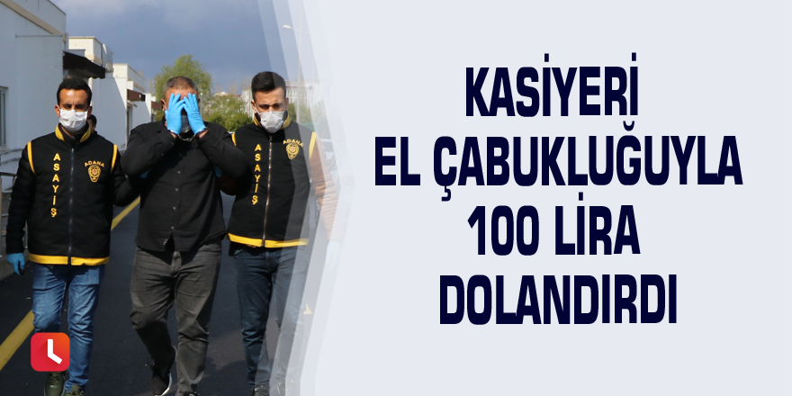 Kasiyeri el çabukluğuyla 100 lira dolandırdı