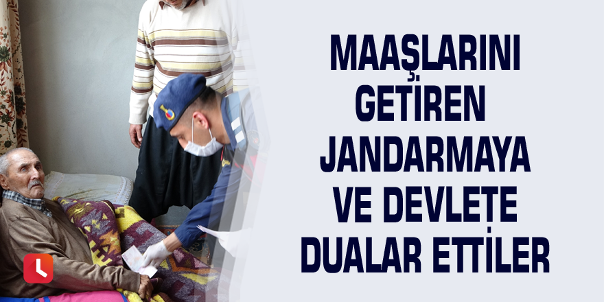 Maaşlarını getiren jandarmaya ve devlete dualar ettiler