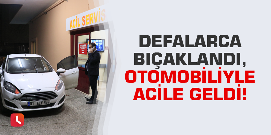 Defalarca bıçaklandı, otomobiliyle acile geldi!