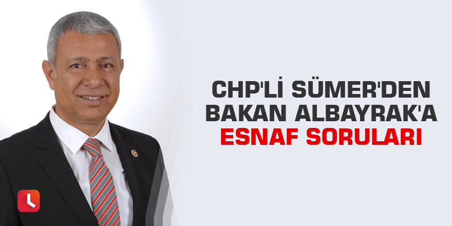 CHP'li Sümer'den Bakan Albayrak'a esnaf soruları