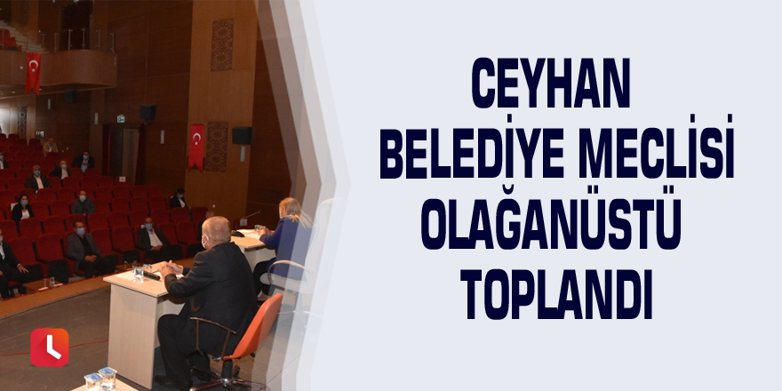 Ceyhan belediye meclisi olağanüstü toplandı