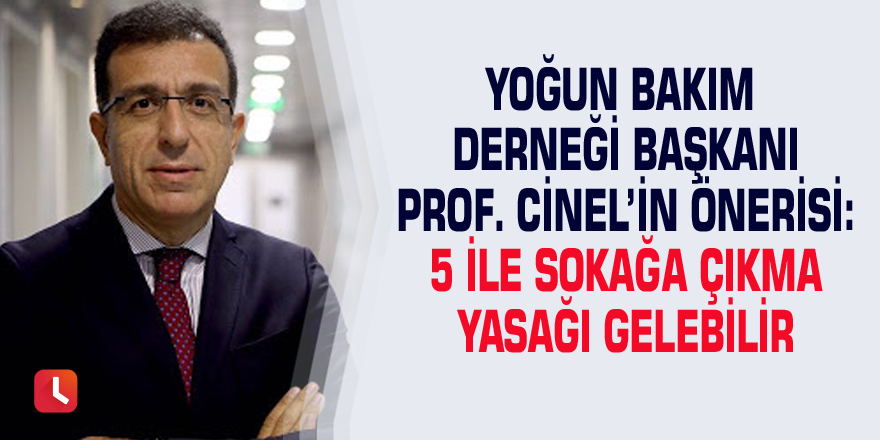 Yoğun Bakım Derneği Başkanı Prof. Cinel’in önerisi: 5 ile sokağa çıkma yasağı gelebilir