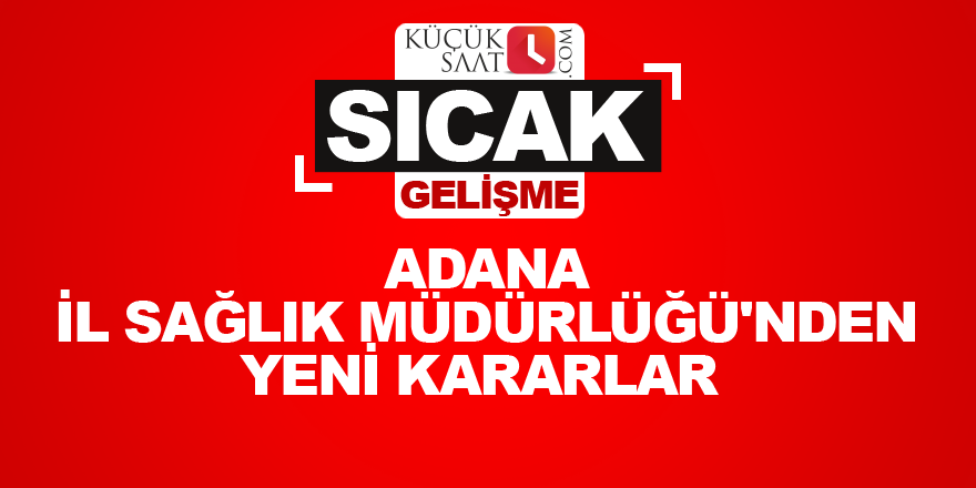 Adana İl Sağlık Müdürlüğü'nden yeni kararlar