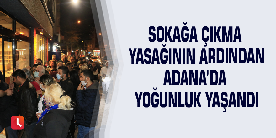 Sokağa çıkma yasağının ardından Adana’da yoğunluk yaşandı