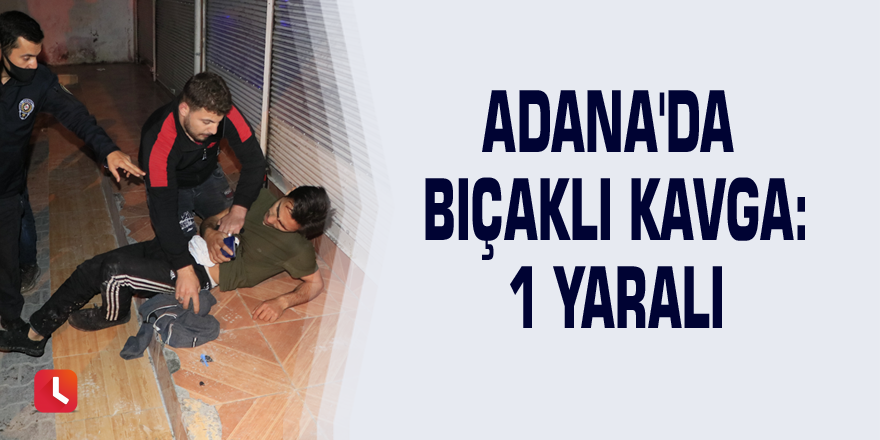 Adana'da bıçaklı kavga: 1 yaralı