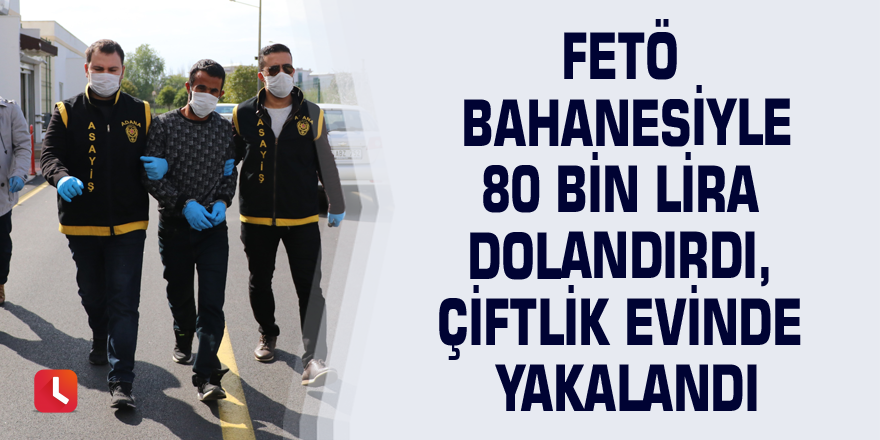 FETÖ bahanesiyle 80 bin lira dolandırdı, çiftlik evinde yakalandı