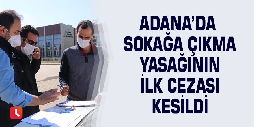 Adana’da sokağa çıkma yasağının ilk cezası kesildi