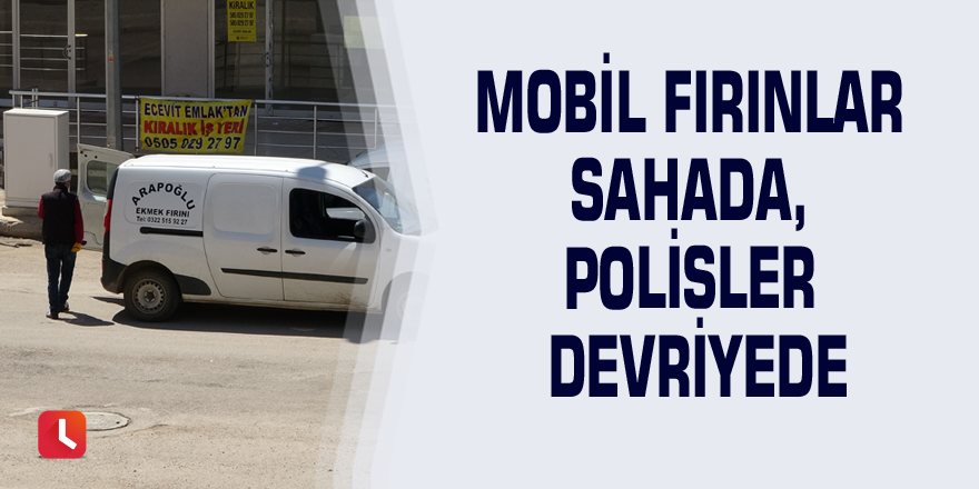 Mobil fırınlar sahada, polisler devriyede