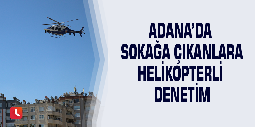 Adana’da sokağa çıkanlara helikopterli denetim