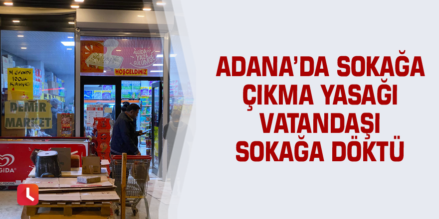 Adana’da sokağa çıkma yasağı vatandaşı sokağa döktü